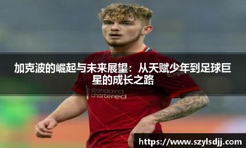 加克波的崛起与未来展望：从天赋少年到足球巨星的成长之路