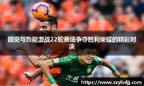 国安与鲁能激战22轮赛场争夺胜利荣耀的精彩对决