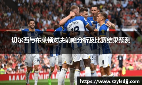 切尔西与布莱顿对决前瞻分析及比赛结果预测