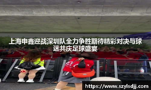 上海申鑫迎战深圳队全力争胜期待精彩对决与球迷共庆足球盛宴