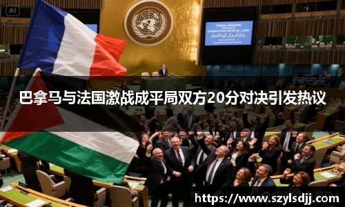 巴拿马与法国激战成平局双方20分对决引发热议