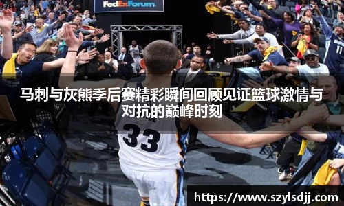 马刺与灰熊季后赛精彩瞬间回顾见证篮球激情与对抗的巅峰时刻