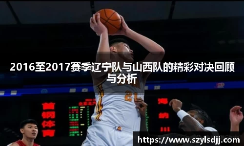 2016至2017赛季辽宁队与山西队的精彩对决回顾与分析