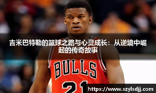 吉米巴特勒的篮球之路与心灵成长：从逆境中崛起的传奇故事