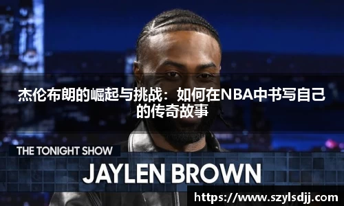 杰伦布朗的崛起与挑战：如何在NBA中书写自己的传奇故事