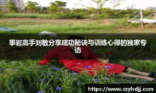 攀岩高手刘敏分享成功秘诀与训练心得的独家专访