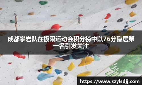 成都攀岩队在极限运动会积分榜中以76分稳居第一名引发关注