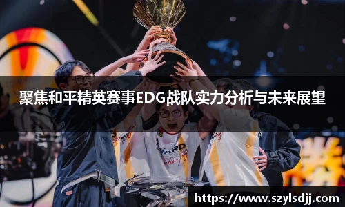 聚焦和平精英赛事EDG战队实力分析与未来展望