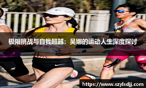 极限挑战与自我超越：吴娜的运动人生深度探讨
