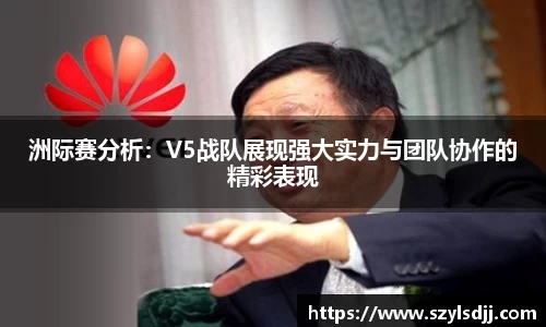 洲际赛分析：V5战队展现强大实力与团队协作的精彩表现
