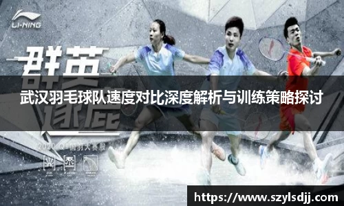 武汉羽毛球队速度对比深度解析与训练策略探讨