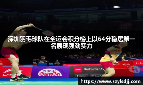 深圳羽毛球队在全运会积分榜上以64分稳居第一名展现强劲实力